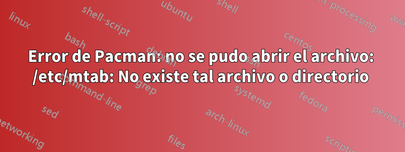 Error de Pacman: no se pudo abrir el archivo: /etc/mtab: No existe tal archivo o directorio