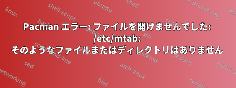 Pacman エラー: ファイルを開けませんでした: /etc/mtab: そのようなファイルまたはディレクトリはありません