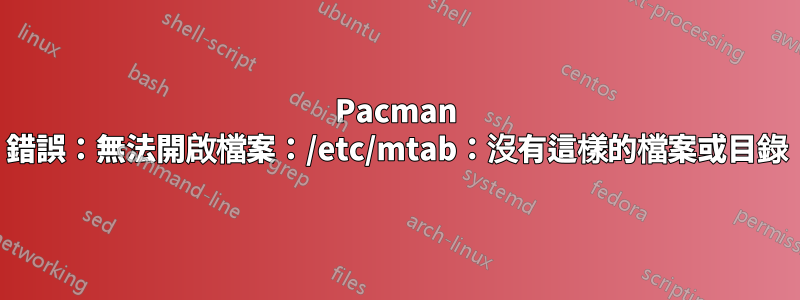 Pacman 錯誤：無法開啟檔案：/etc/mtab：沒有這樣的檔案或目錄