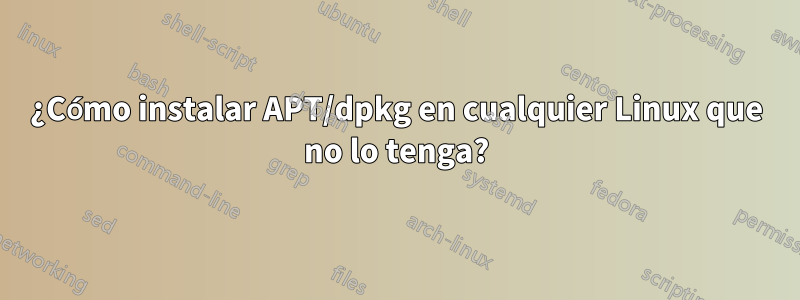 ¿Cómo instalar APT/dpkg en cualquier Linux que no lo tenga?