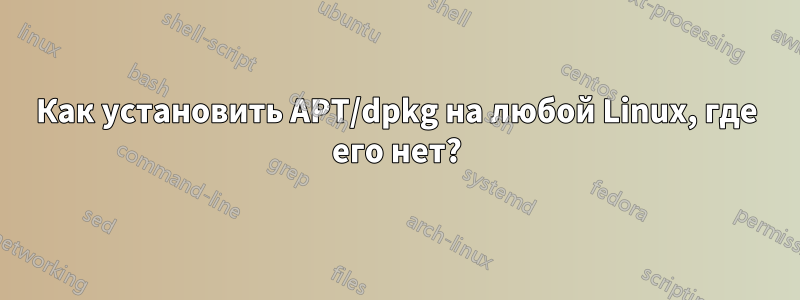 Как установить APT/dpkg на любой Linux, где его нет?