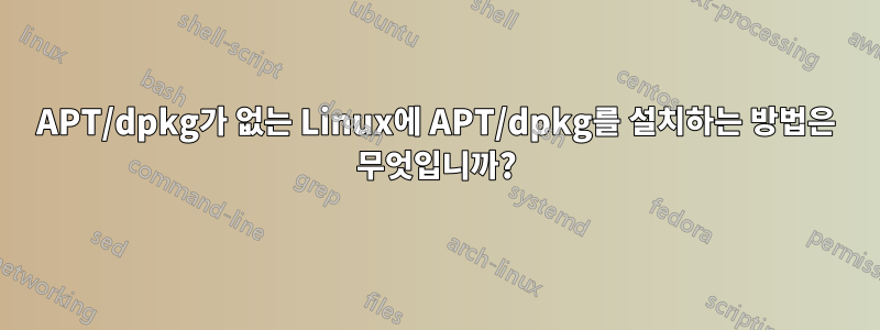 APT/dpkg가 없는 Linux에 APT/dpkg를 설치하는 방법은 무엇입니까?