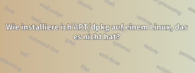 Wie installiere ich APT/dpkg auf einem Linux, das es nicht hat?