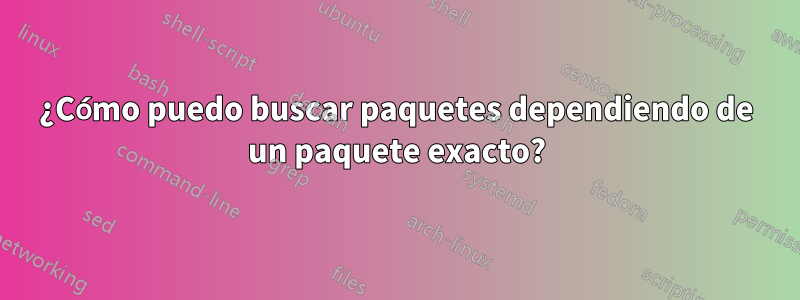 ¿Cómo puedo buscar paquetes dependiendo de un paquete exacto?