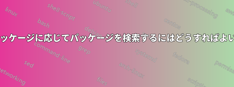 正確なパッケージに応じてパッケージを検索するにはどうすればよいですか?