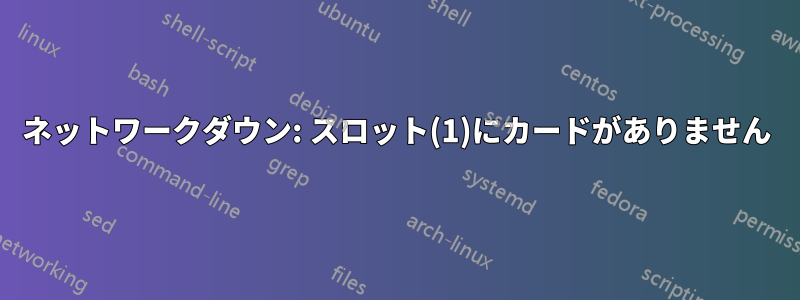 ネットワークダウン: スロット(1)にカードがありません