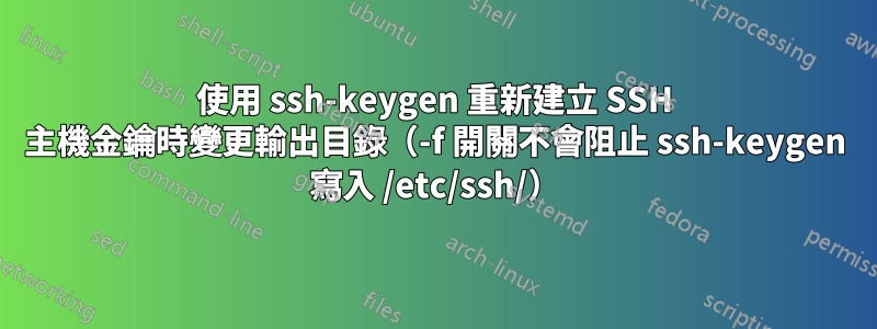 使用 ssh-keygen 重新建立 SSH 主機金鑰時變更輸出目錄（-f 開關不會阻止 ssh-keygen 寫入 /etc/ssh/）