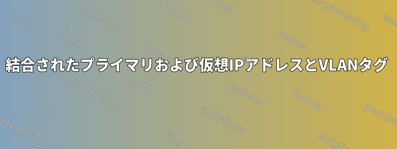 結合されたプライマリおよび仮想IPアドレスとVLANタグ