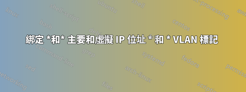 綁定 *和* 主要和虛擬 IP 位址 * 和 * VLAN 標記