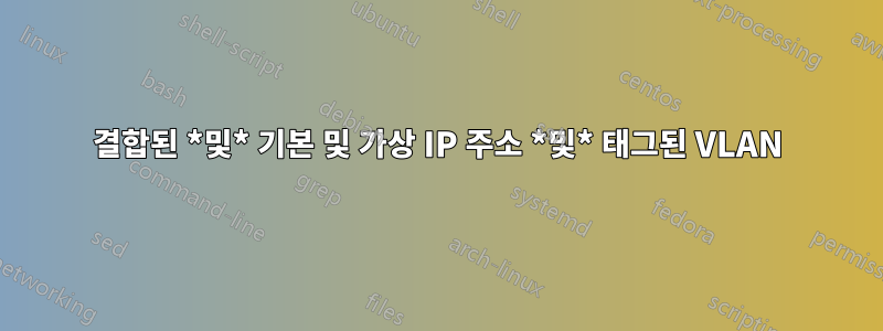 결합된 *및* 기본 및 가상 IP 주소 *및* 태그된 VLAN