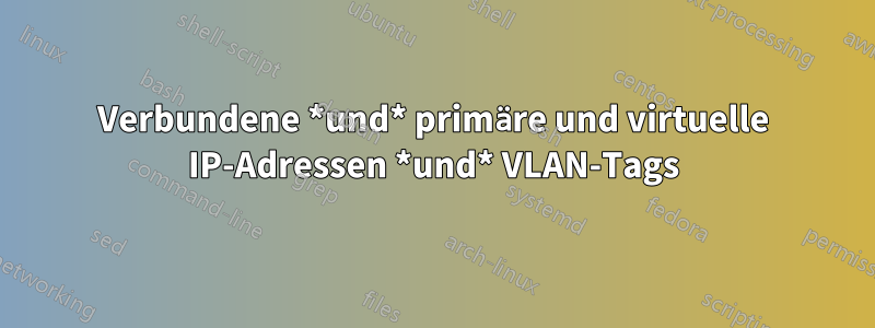 Verbundene *und* primäre und virtuelle IP-Adressen *und* VLAN-Tags