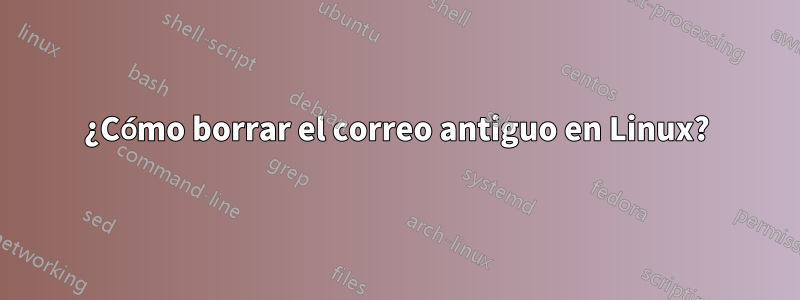 ¿Cómo borrar el correo antiguo en Linux?