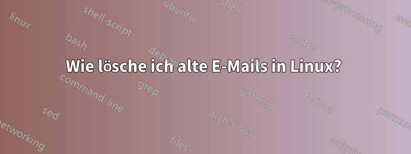 Wie lösche ich alte E-Mails in Linux?