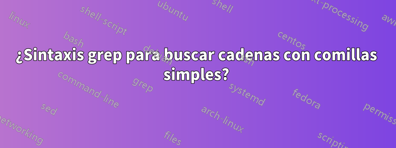 ¿Sintaxis grep para buscar cadenas con comillas simples?