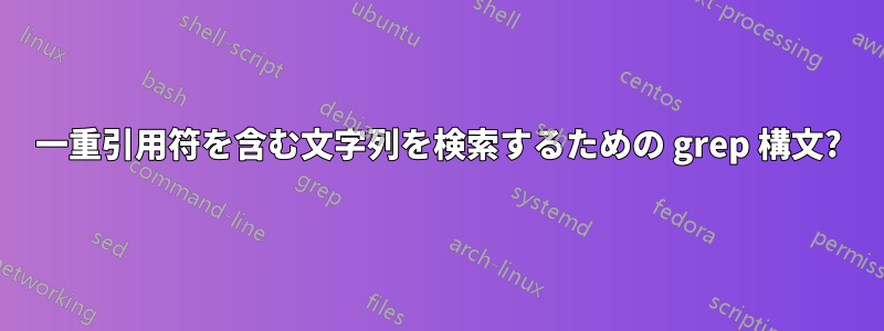 一重引用符を含む文字列を検索するための grep 構文?