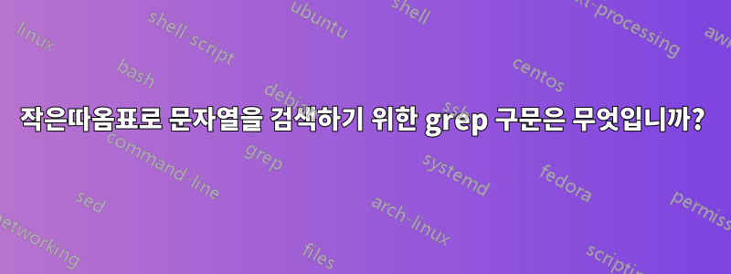 작은따옴표로 문자열을 검색하기 위한 grep 구문은 무엇입니까?