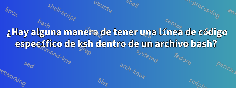 ¿Hay alguna manera de tener una línea de código específico de ksh dentro de un archivo bash? 