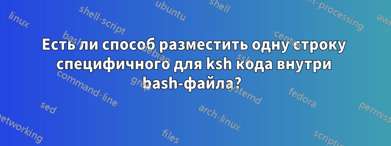 Есть ли способ разместить одну строку специфичного для ksh кода внутри bash-файла? 