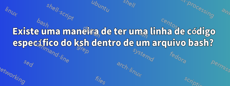 Existe uma maneira de ter uma linha de código específico do ksh dentro de um arquivo bash? 