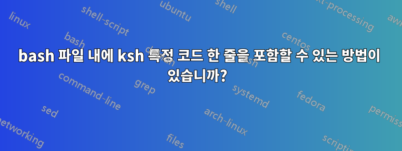 bash 파일 내에 ksh 특정 코드 한 줄을 포함할 수 있는 방법이 있습니까? 