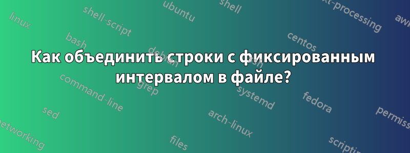 Как объединить строки с фиксированным интервалом в файле?