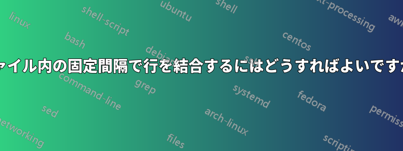 ファイル内の固定間隔で行を結合するにはどうすればよいですか?