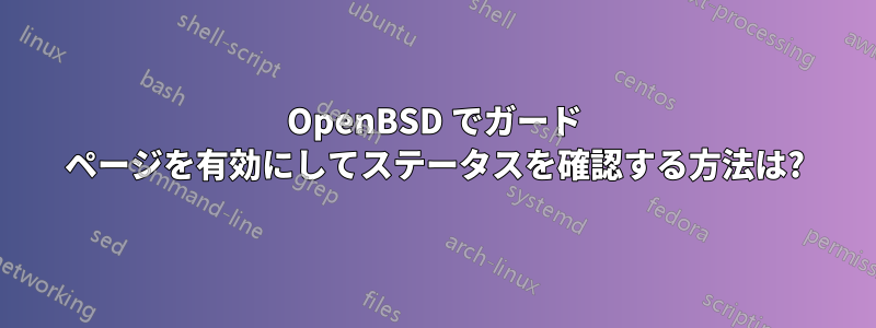 OpenBSD でガード ページを有効にしてステータスを確認する方法は?