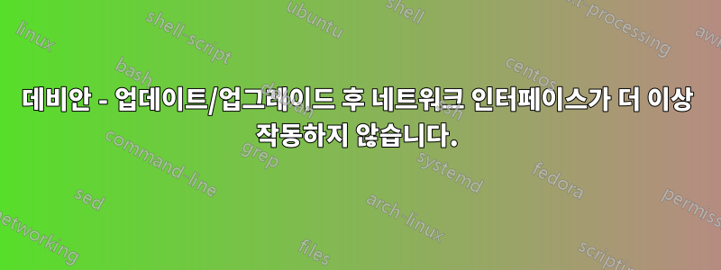 데비안 - 업데이트/업그레이드 후 네트워크 인터페이스가 더 이상 작동하지 않습니다.