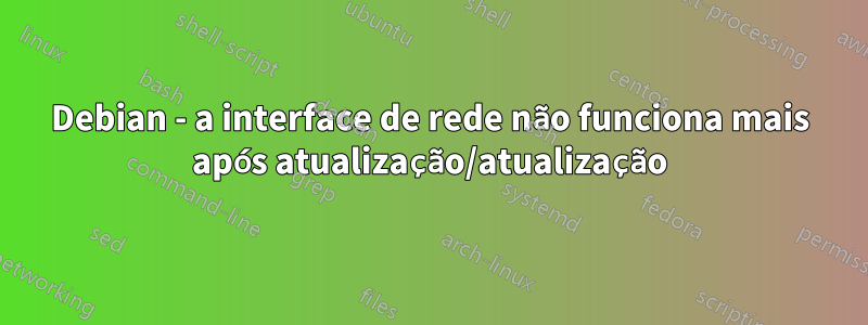 Debian - a interface de rede não funciona mais após atualização/atualização