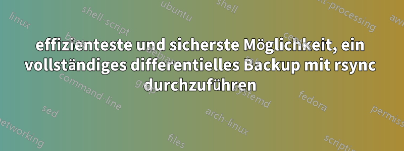 effizienteste und sicherste Möglichkeit, ein vollständiges differentielles Backup mit rsync durchzuführen