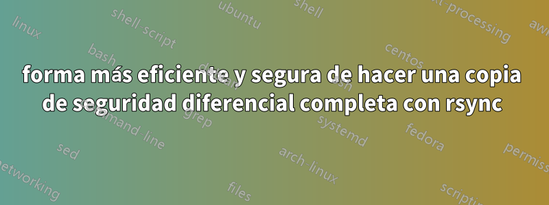 forma más eficiente y segura de hacer una copia de seguridad diferencial completa con rsync