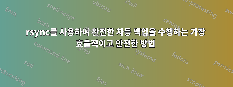 rsync를 사용하여 완전한 차등 백업을 수행하는 가장 효율적이고 안전한 방법