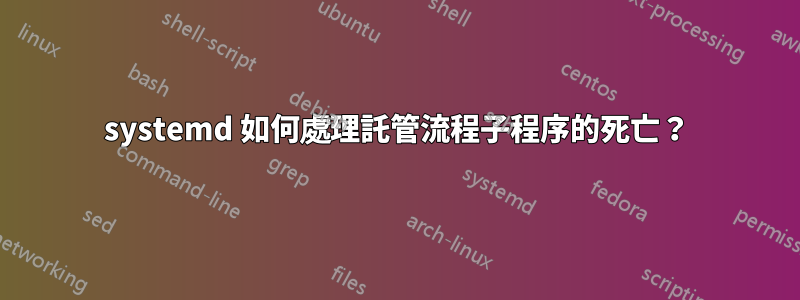 systemd 如何處理託管流程子程序的死亡？