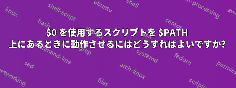 $0 を使用するスクリプトを $PATH 上にあるときに動作させるにはどうすればよいですか?