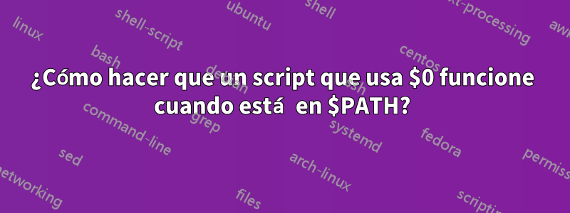 ¿Cómo hacer que un script que usa $0 funcione cuando está en $PATH?