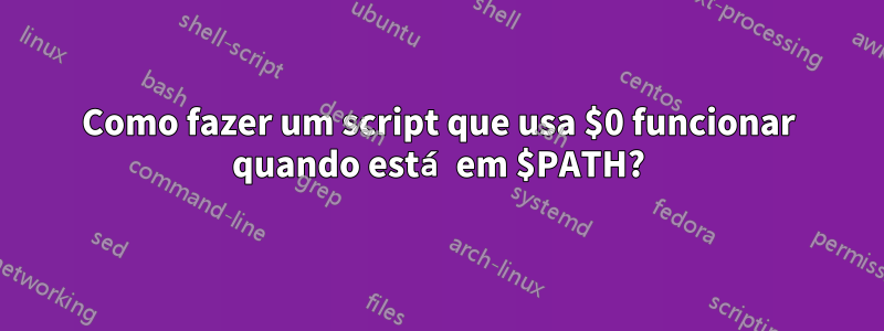 Como fazer um script que usa $0 funcionar quando está em $PATH?