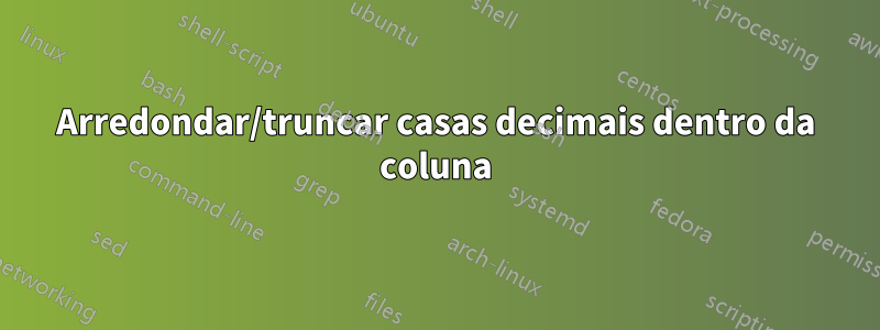 Arredondar/truncar casas decimais dentro da coluna