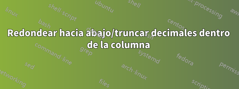 Redondear hacia abajo/truncar decimales dentro de la columna