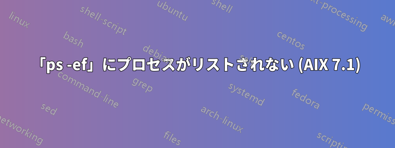 「ps -ef」にプロセスがリストされない (AIX 7.1)