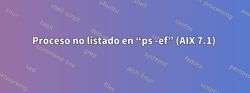 Proceso no listado en “ps -ef” (AIX 7.1)