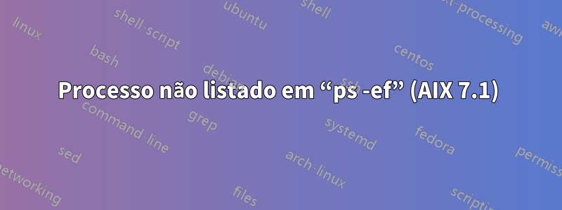 Processo não listado em “ps -ef” (AIX 7.1)