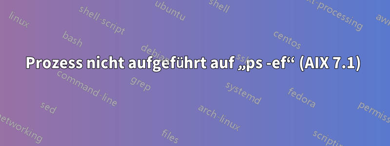 Prozess nicht aufgeführt auf „ps -ef“ (AIX 7.1)