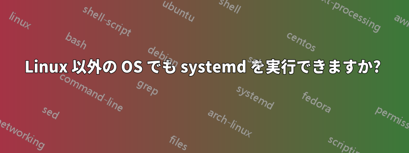 Linux 以外の OS でも systemd を実行できますか?