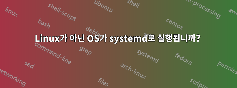 Linux가 아닌 OS가 systemd로 실행됩니까?