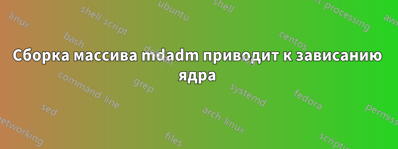 Сборка массива mdadm приводит к зависанию ядра