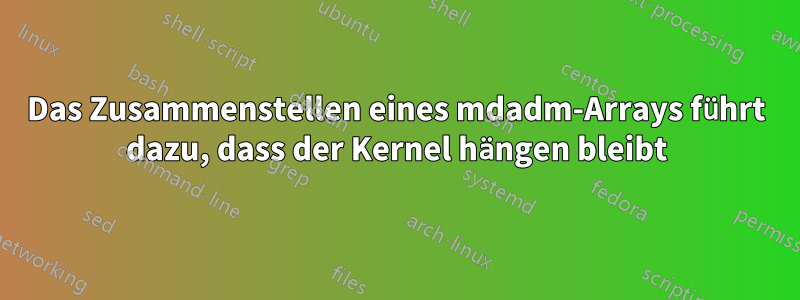 Das Zusammenstellen eines mdadm-Arrays führt dazu, dass der Kernel hängen bleibt