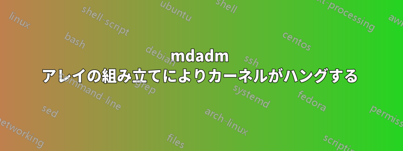 mdadm アレイの組み立てによりカーネルがハングする