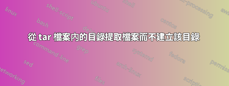 從 tar 檔案內的目錄提取檔案而不建立該目錄