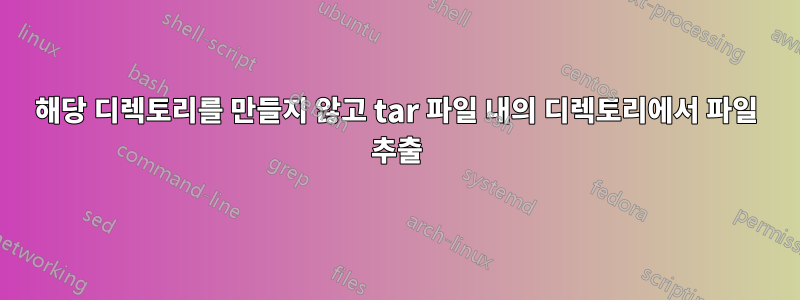 해당 디렉토리를 만들지 않고 tar 파일 내의 디렉토리에서 파일 추출