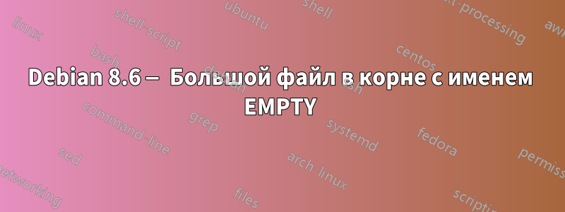 Debian 8.6 — Большой файл в корне с именем EMPTY